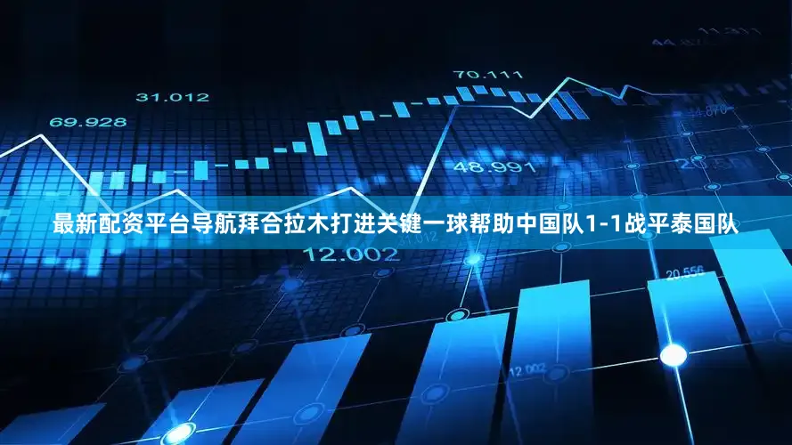 最新配资平台导航拜合拉木打进关键一球帮助中国队1-1战平泰国队