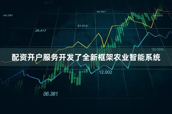 配资开户服务开发了全新框架农业智能系统