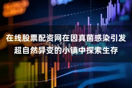 在线股票配资网在因真菌感染引发超自然异变的小镇中探索生存