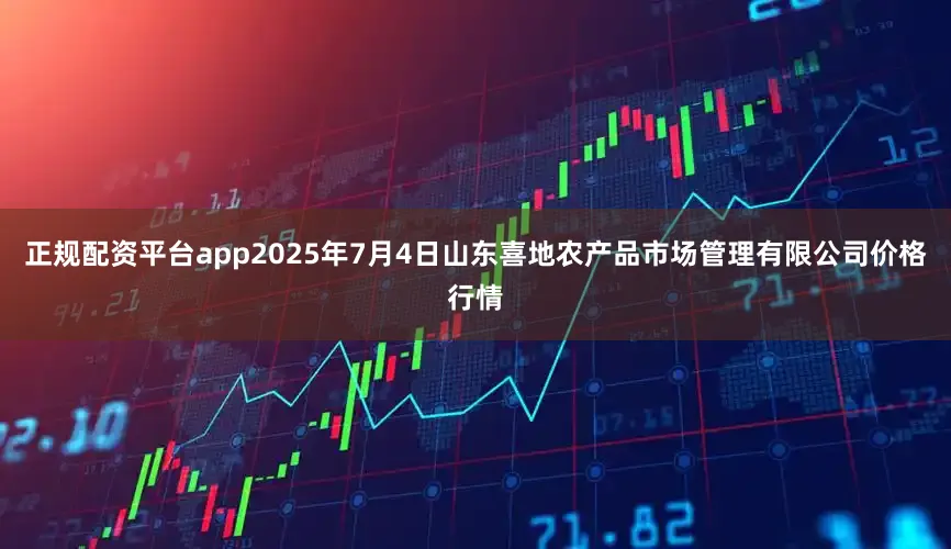 正规配资平台app2025年7月4日山东喜地农产品市场管理有限公司价格行情