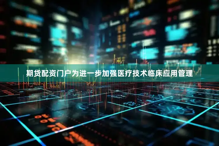 期货配资门户为进一步加强医疗技术临床应用管理