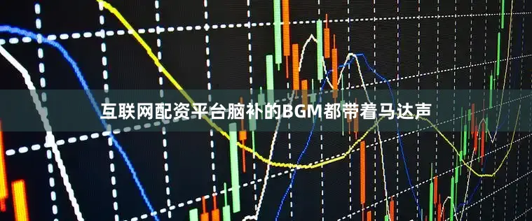 互联网配资平台脑补的BGM都带着马达声