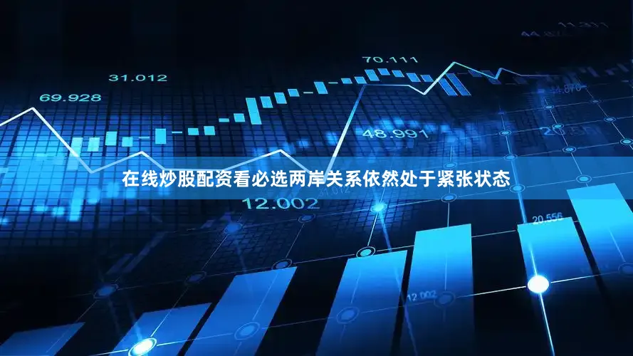 在线炒股配资看必选两岸关系依然处于紧张状态
