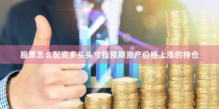 股票怎么配资　　多头头寸指预期资产价格上涨的持仓