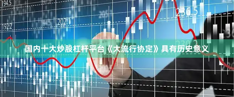 国内十大炒股杠杆平台《大流行协定》具有历史意义