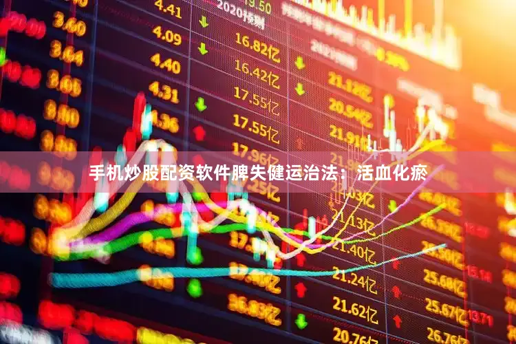 手机炒股配资软件脾失健运治法：活血化瘀