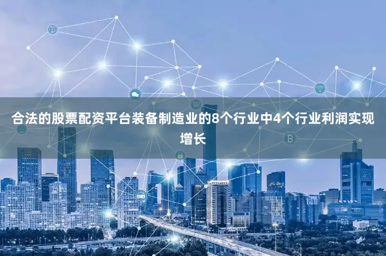 合法的股票配资平台装备制造业的8个行业中4个行业利润实现增长