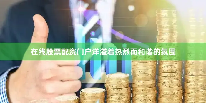 在线股票配资门户洋溢着热烈而和谐的氛围