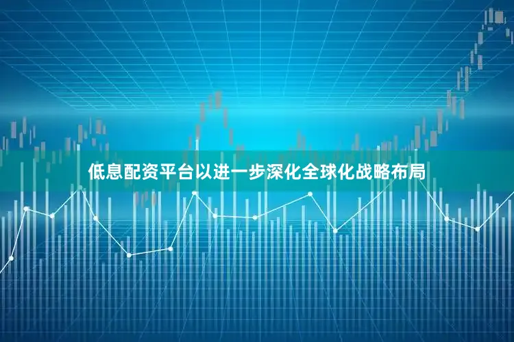 低息配资平台以进一步深化全球化战略布局