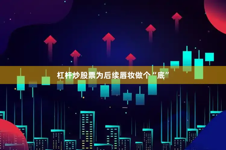 杠杆炒股票为后续唇妆做个“底”