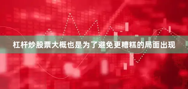 杠杆炒股票大概也是为了避免更糟糕的局面出现