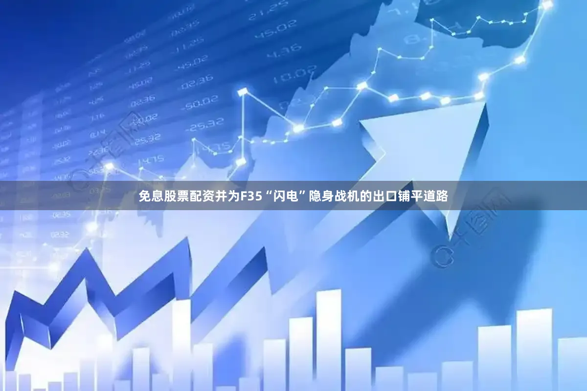 免息股票配资并为F35“闪电”隐身战机的出口铺平道路