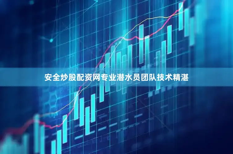 安全炒股配资网专业潜水员团队技术精湛