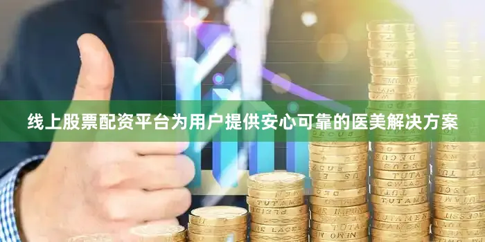 线上股票配资平台为用户提供安心可靠的医美解决方案