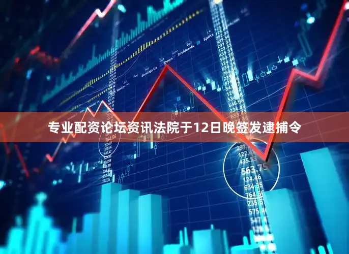 专业配资论坛资讯法院于12日晚签发逮捕令