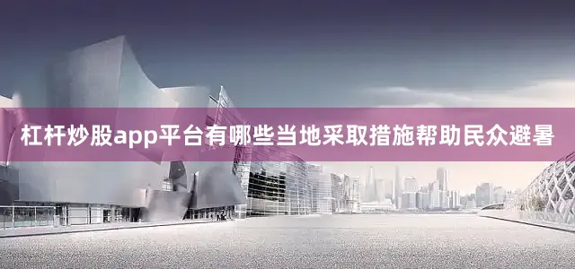 杠杆炒股app平台有哪些当地采取措施帮助民众避暑