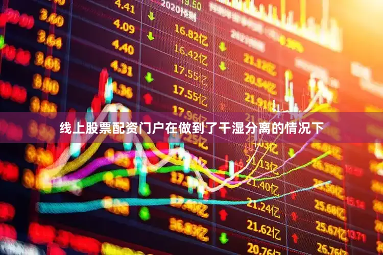 线上股票配资门户在做到了干湿分离的情况下