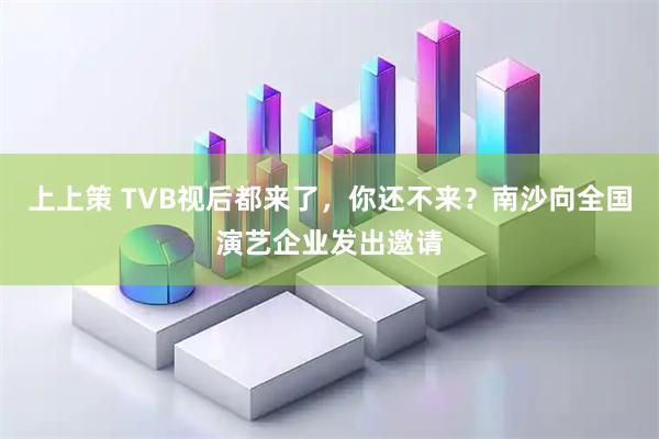 上上策 TVB视后都来了，你还不来？南沙向全国演艺企业发出邀请