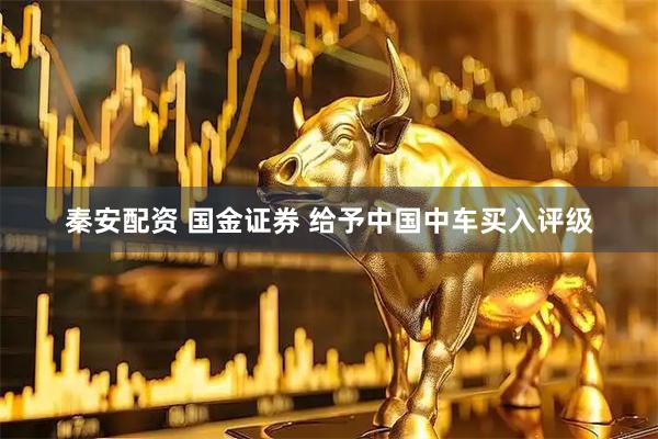 秦安配资 国金证券 给予中国中车买入评级