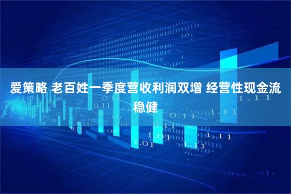 爱策略 老百姓一季度营收利润双增 经营性现金流稳健