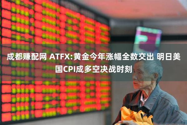 成都赚配网 ATFX:黄金今年涨幅全数交出 明日美国CPI成多空决战时刻