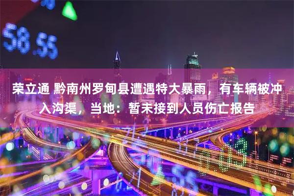 荣立通 黔南州罗甸县遭遇特大暴雨，有车辆被冲入沟渠，当地：暂未接到人员伤亡报告